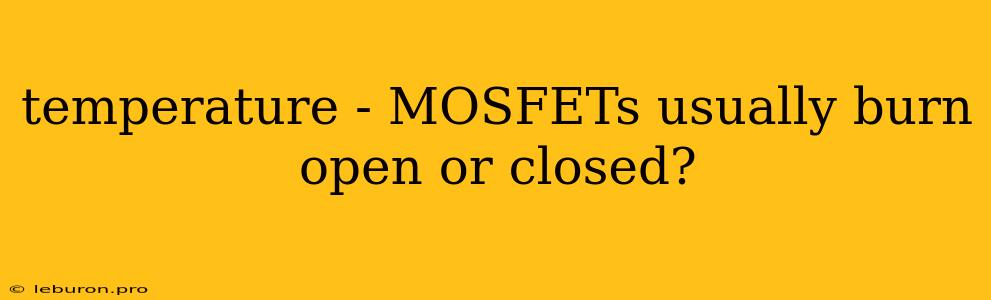 Temperature - MOSFETs Usually Burn Open Or Closed?