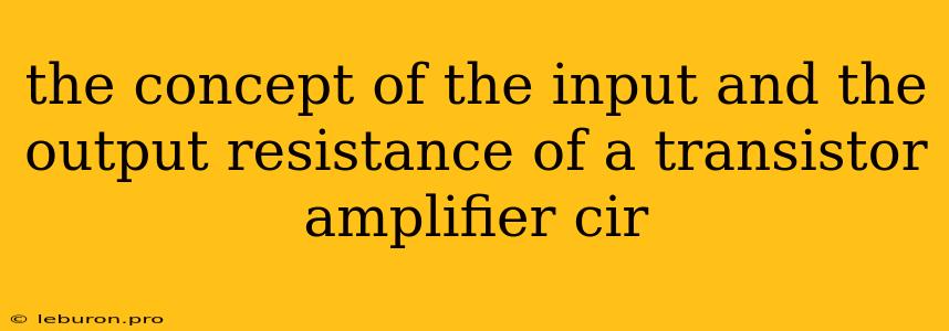 The Concept Of The Input And The Output Resistance Of A Transistor Amplifier Cir