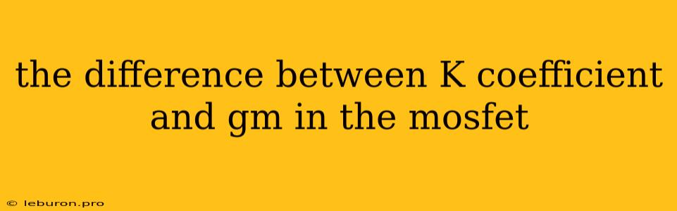 The Difference Between K Coefficient And Gm In The Mosfet