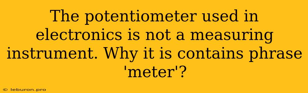 The Potentiometer Used In Electronics Is Not A Measuring Instrument. Why It Is Contains Phrase 'meter'?