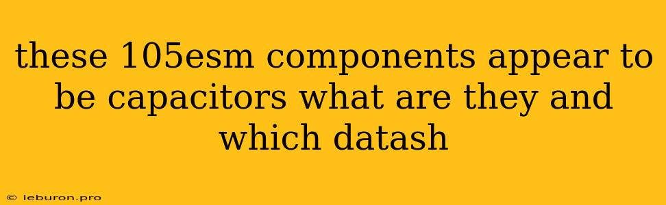 These 105esm Components Appear To Be Capacitors What Are They And Which Datash