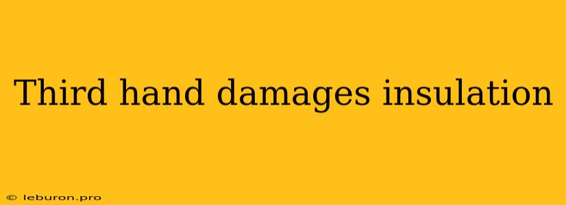 Third Hand Damages Insulation