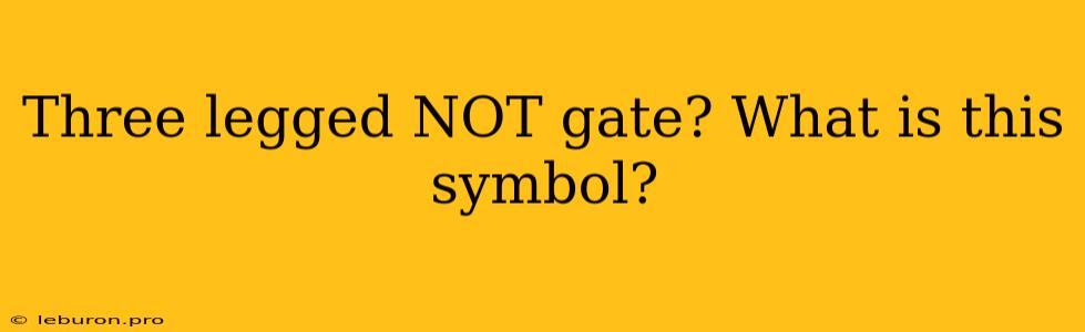 Three Legged NOT Gate? What Is This Symbol?