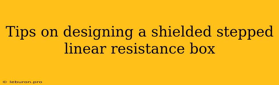 Tips On Designing A Shielded Stepped Linear Resistance Box