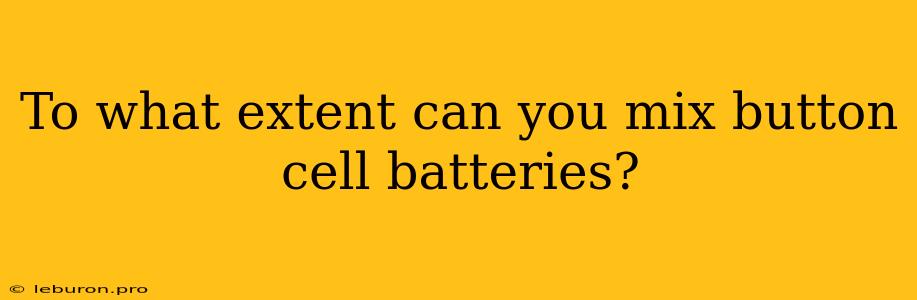 To What Extent Can You Mix Button Cell Batteries?