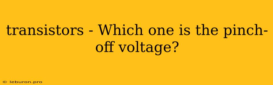 Transistors - Which One Is The Pinch-off Voltage?