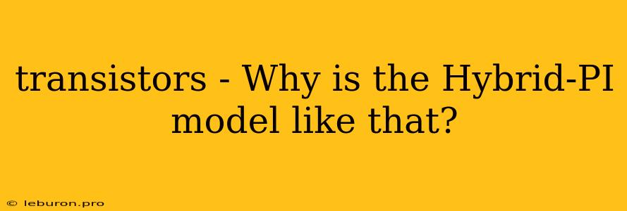 Transistors - Why Is The Hybrid-PI Model Like That?