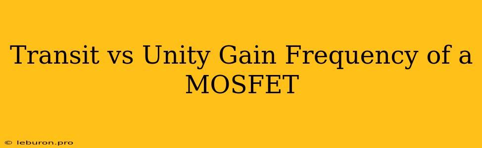 Transit Vs Unity Gain Frequency Of A MOSFET