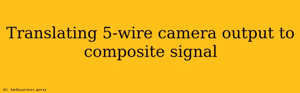 Translating 5-wire Camera Output To Composite Signal