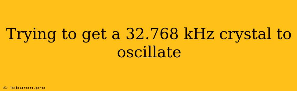 Trying To Get A 32.768 KHz Crystal To Oscillate