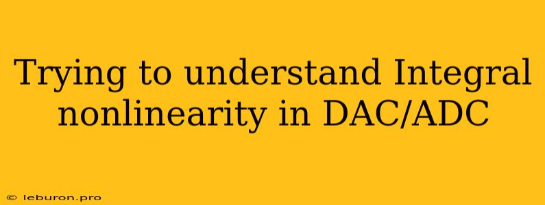 Trying To Understand Integral Nonlinearity In DAC/ADC