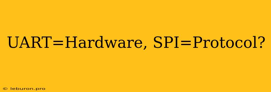 UART=Hardware, SPI=Protocol?