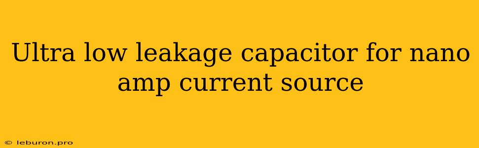 Ultra Low Leakage Capacitor For Nano Amp Current Source