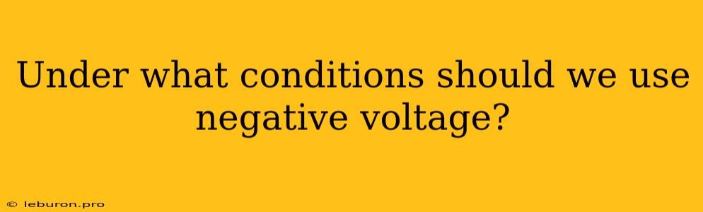 Under What Conditions Should We Use Negative Voltage?