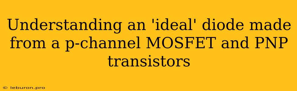 Understanding An 'ideal' Diode Made From A P-channel MOSFET And PNP Transistors