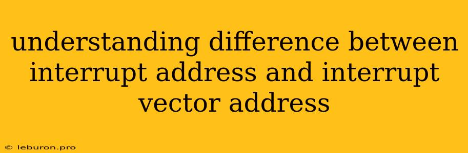 Understanding Difference Between Interrupt Address And Interrupt Vector Address