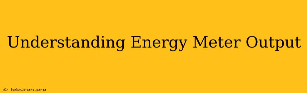 Understanding Energy Meter Output