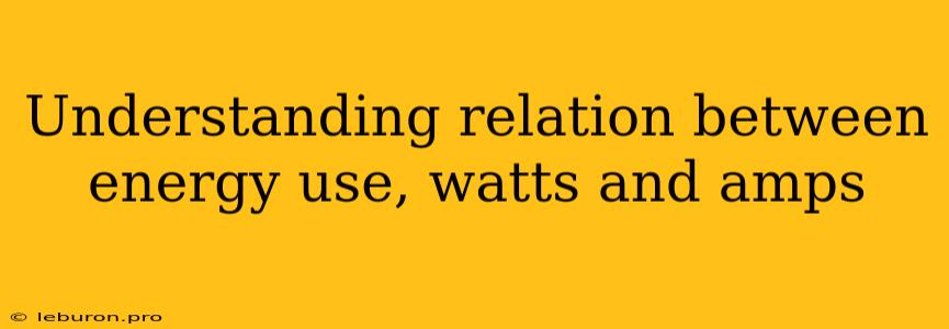 Understanding Relation Between Energy Use, Watts And Amps