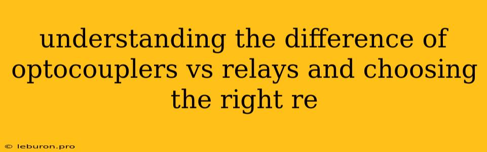 Understanding The Difference Of Optocouplers Vs Relays And Choosing The Right Re