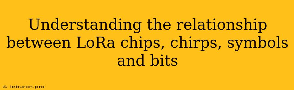 Understanding The Relationship Between LoRa Chips, Chirps, Symbols And Bits