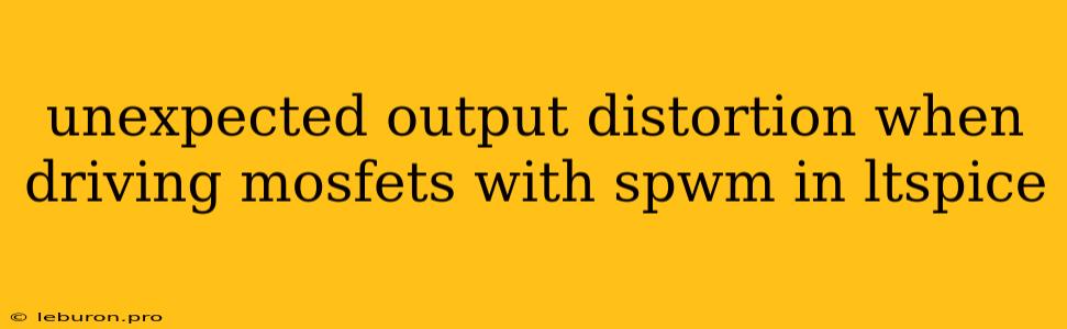 Unexpected Output Distortion When Driving Mosfets With Spwm In Ltspice