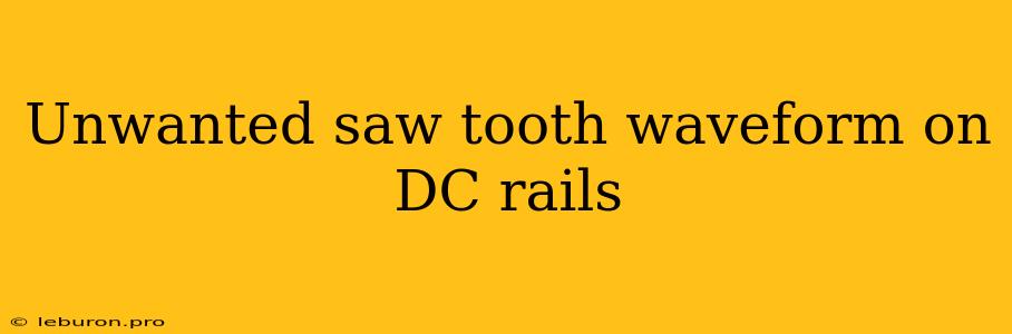 Unwanted Saw Tooth Waveform On DC Rails