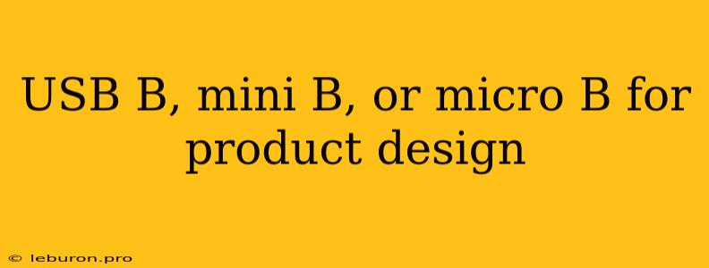 USB B, Mini B, Or Micro B For Product Design