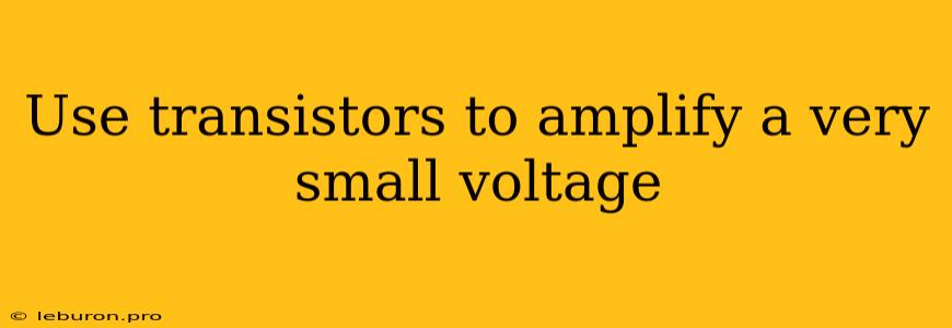 Use Transistors To Amplify A Very Small Voltage