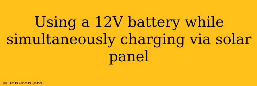 Using A 12V Battery While Simultaneously Charging Via Solar Panel