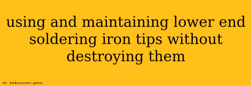 Using And Maintaining Lower End Soldering Iron Tips Without Destroying Them