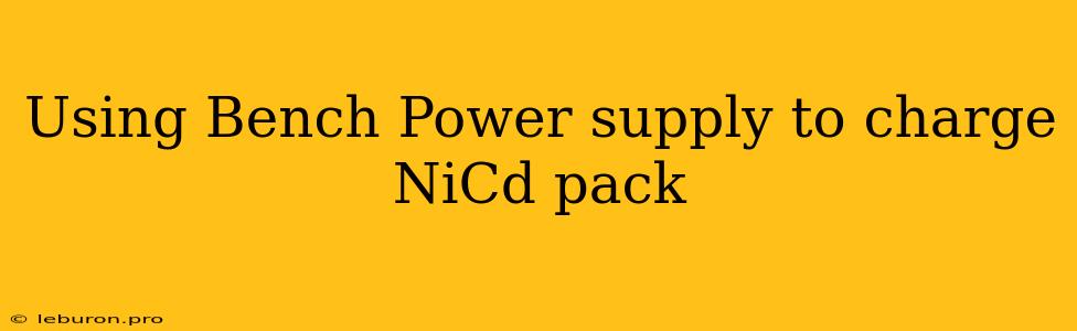 Using Bench Power Supply To Charge NiCd Pack