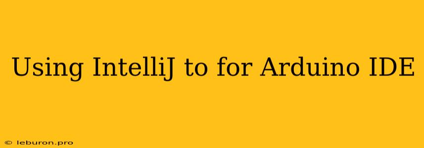 Using IntelliJ To For Arduino IDE