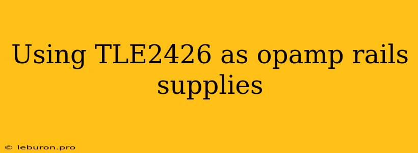 Using TLE2426 As Opamp Rails Supplies