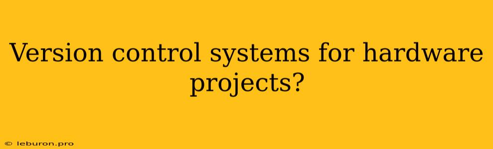 Version Control Systems For Hardware Projects? 