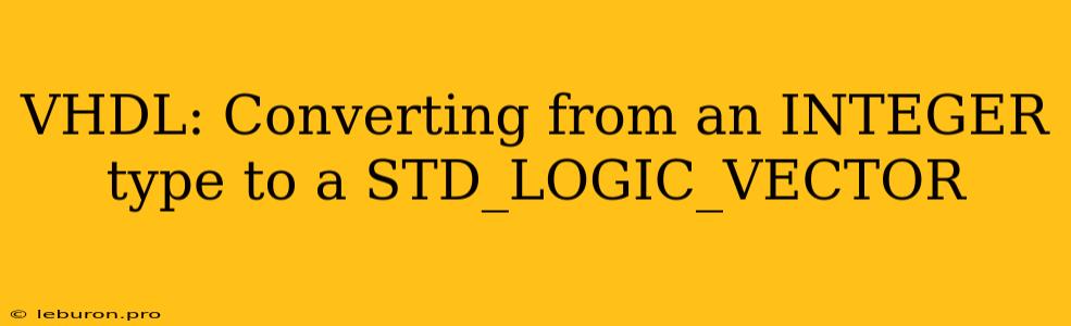 VHDL: Converting From An INTEGER Type To A STD_LOGIC_VECTOR