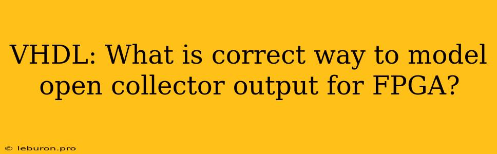 VHDL: What Is Correct Way To Model Open Collector Output For FPGA?