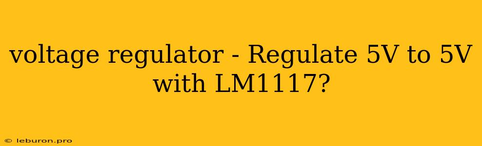 Voltage Regulator - Regulate 5V To 5V With LM1117?