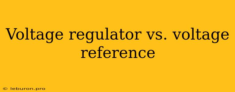 Voltage Regulator Vs. Voltage Reference