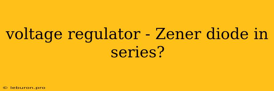 Voltage Regulator - Zener Diode In Series?