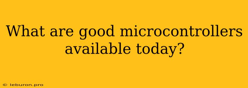 What Are Good Microcontrollers Available Today? 