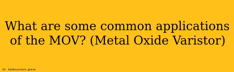 What Are Some Common Applications Of The MOV? (Metal Oxide Varistor)