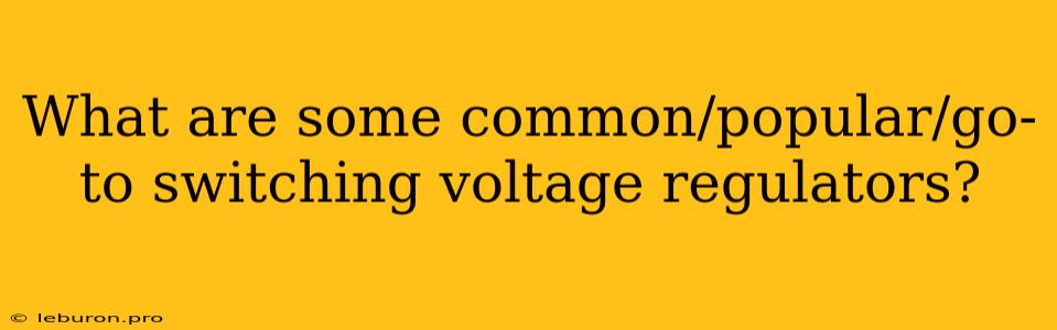 What Are Some Common/popular/go-to Switching Voltage Regulators? 