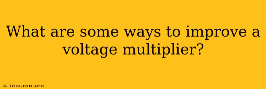 What Are Some Ways To Improve A Voltage Multiplier?