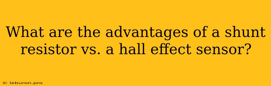 What Are The Advantages Of A Shunt Resistor Vs. A Hall Effect Sensor?