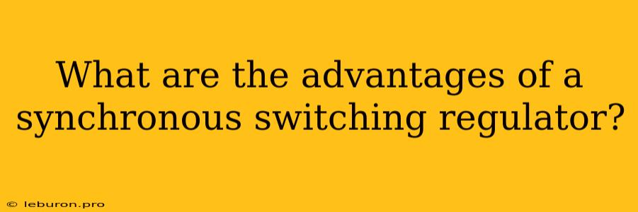 What Are The Advantages Of A Synchronous Switching Regulator?