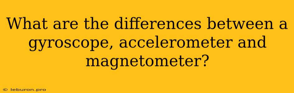 What Are The Differences Between A Gyroscope, Accelerometer And Magnetometer?