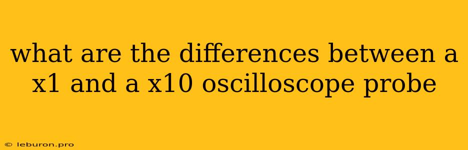 What Are The Differences Between A X1 And A X10 Oscilloscope Probe