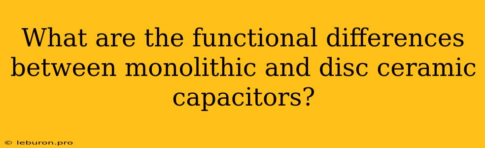 What Are The Functional Differences Between Monolithic And Disc Ceramic Capacitors?