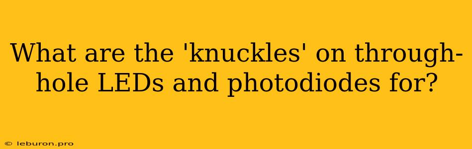 What Are The 'knuckles' On Through-hole LEDs And Photodiodes For?