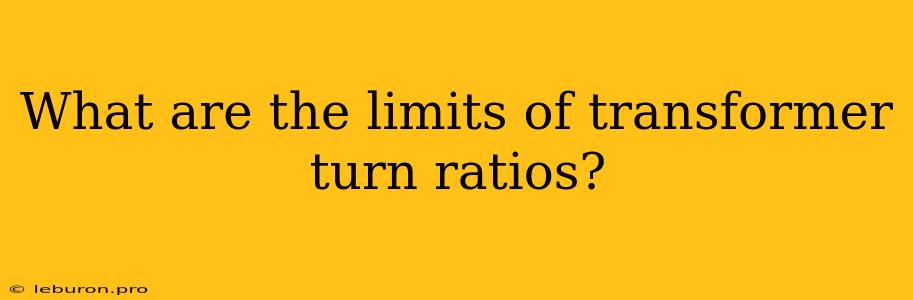 What Are The Limits Of Transformer Turn Ratios?